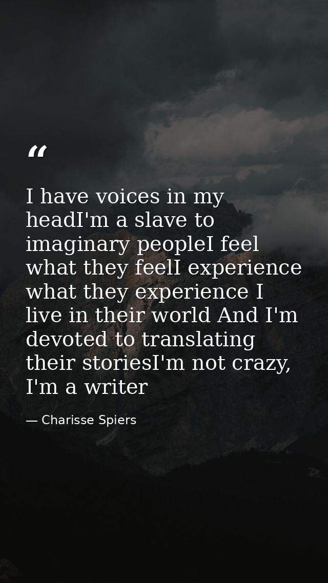 I have voices in my headI'm a slave to imaginary peopleI feel what they feelI experience what they experience I live in  — Charisse Spiers