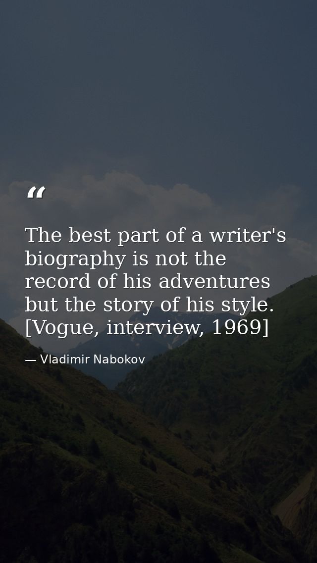 The best part of a writer's biography is not the record of his adventures but the story of his style. [Vogue, interview, — Vladimir Nabokov