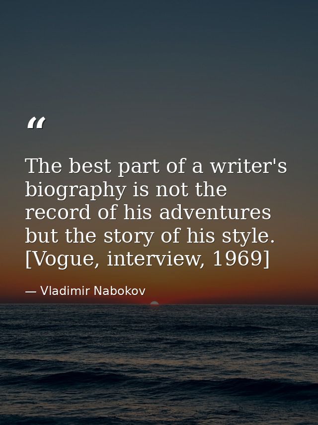 The best part of a writer's biography is not the record of his adventures but the story of his style. [Vogue, interview, — Vladimir Nabokov