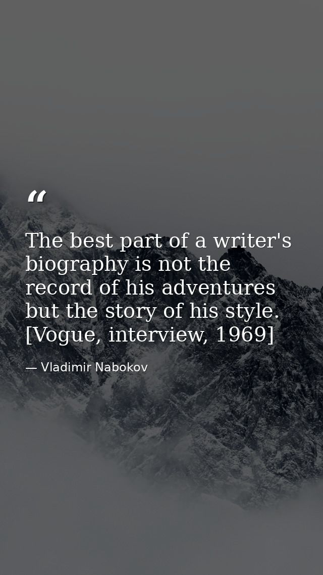 The best part of a writer's biography is not the record of his adventures but the story of his style. [Vogue, interview, — Vladimir Nabokov