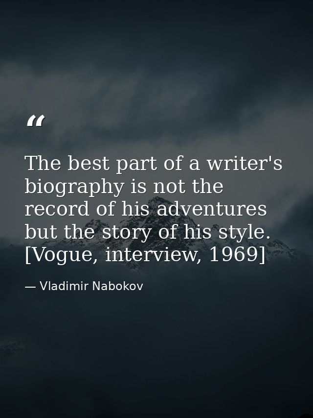 The best part of a writer's biography is not the record of his adventures but the story of his style. [Vogue, interview, — Vladimir Nabokov