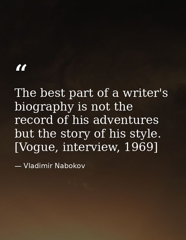 The best part of a writer's biography is not the record of his adventures but the story of his style. [Vogue, interview, — Vladimir Nabokov