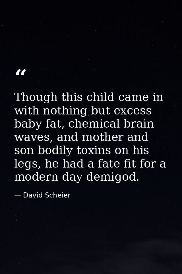 Though this child came in with nothing but excess baby fat, chemical brain waves, and mother and son bodily toxins on hi — David Scheier