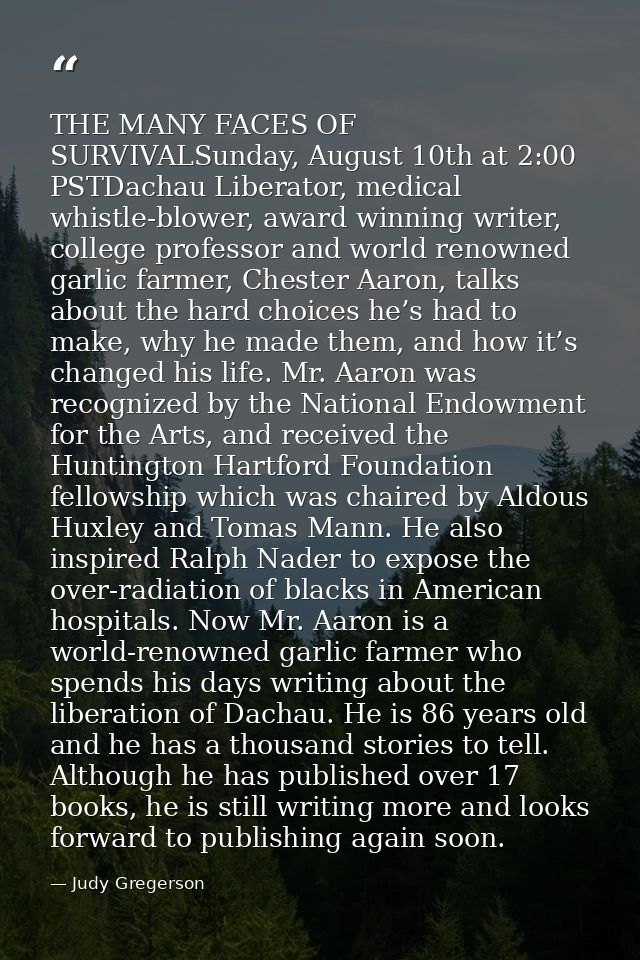 THE MANY FACES OF SURVIVALSunday, August 10th at 2:00 PSTDachau Liberator, medical whistle-blower, award winning writer, — Judy Gregerson