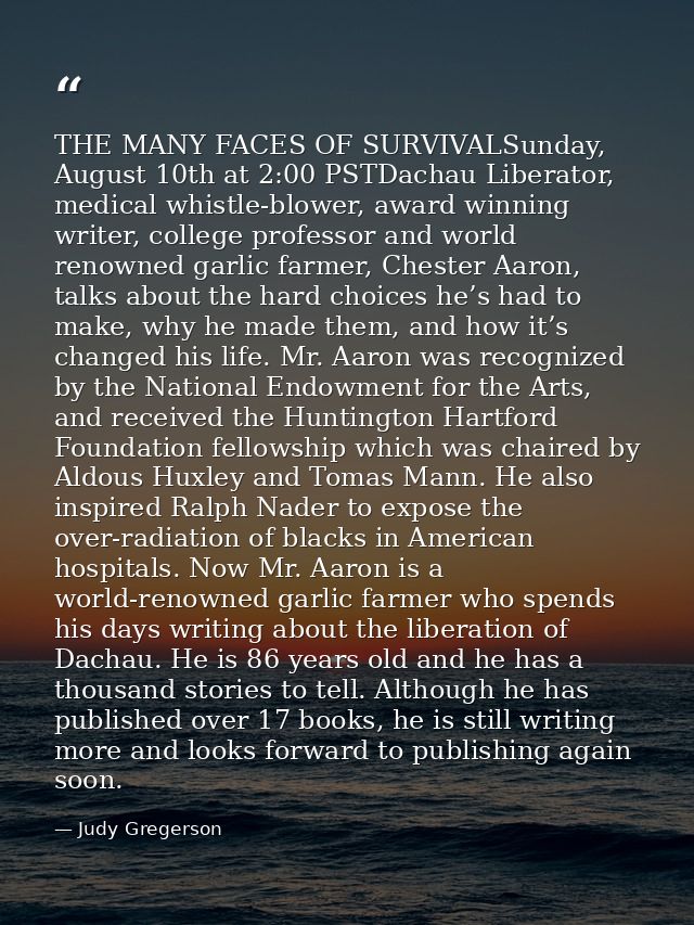 THE MANY FACES OF SURVIVALSunday, August 10th at 2:00 PSTDachau Liberator, medical whistle-blower, award winning writer, — Judy Gregerson