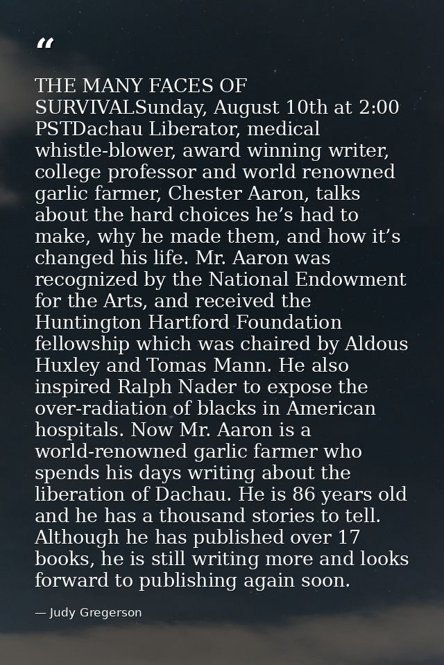 THE MANY FACES OF SURVIVALSunday, August 10th at 2:00 PSTDachau Liberator, medical whistle-blower, award winning writer, — Judy Gregerson