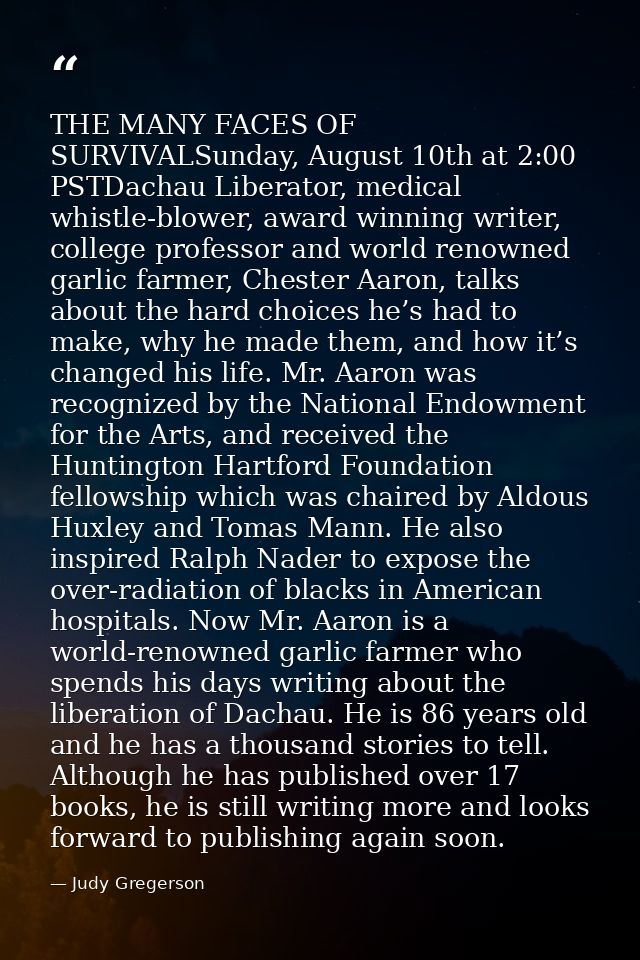 THE MANY FACES OF SURVIVALSunday, August 10th at 2:00 PSTDachau Liberator, medical whistle-blower, award winning writer, — Judy Gregerson