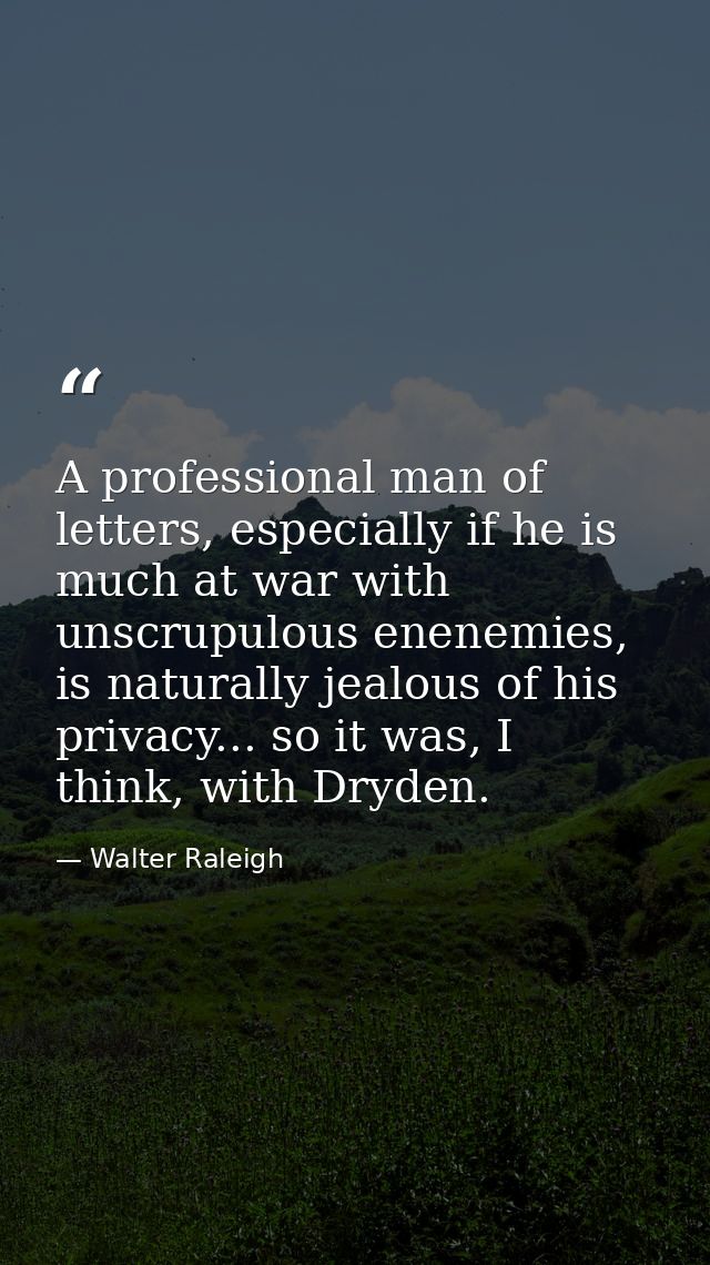 A professional man of letters, especially if he is much at war with unscrupulous enenemies, is naturally jealous of his  — Walter Raleigh