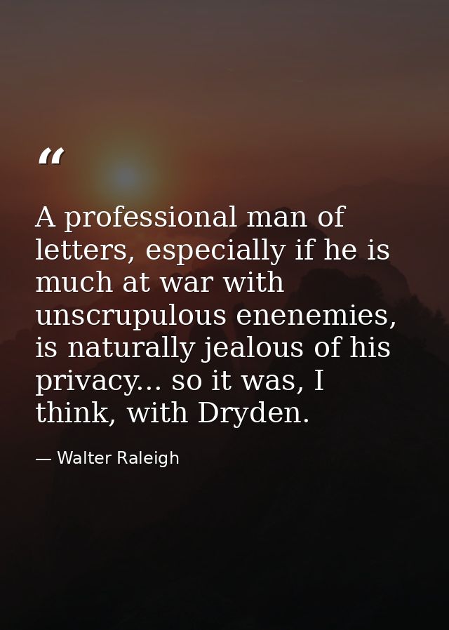 A professional man of letters, especially if he is much at war with unscrupulous enenemies, is naturally jealous of his  — Walter Raleigh