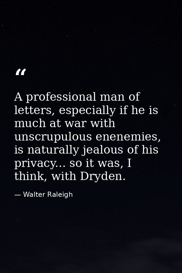 A professional man of letters, especially if he is much at war with unscrupulous enenemies, is naturally jealous of his  — Walter Raleigh