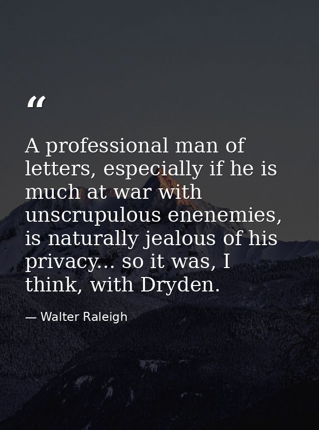 A professional man of letters, especially if he is much at war with unscrupulous enenemies, is naturally jealous of his  — Walter Raleigh