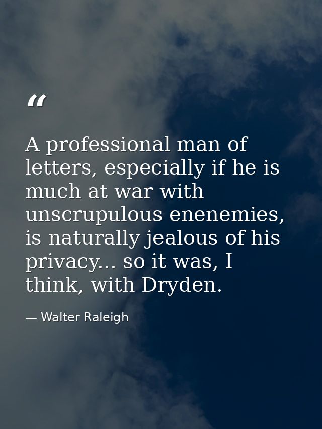 A professional man of letters, especially if he is much at war with unscrupulous enenemies, is naturally jealous of his  — Walter Raleigh