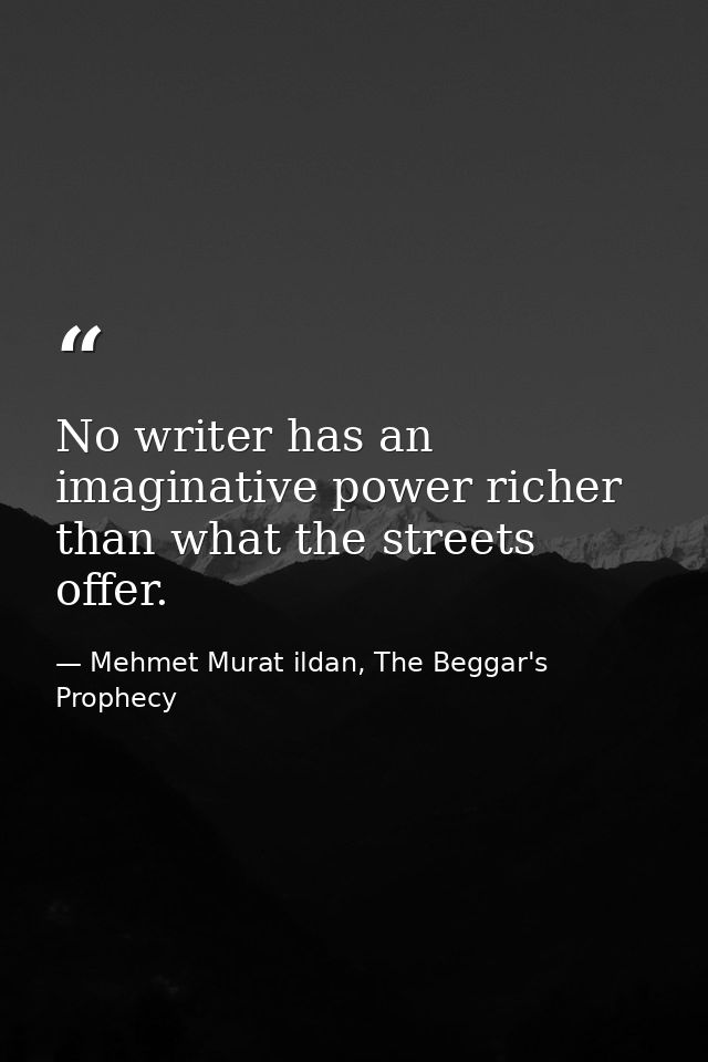 No writer has an imaginative power richer than what the streets offer. — Mehmet Murat ildan, The Beggar's Prophecy