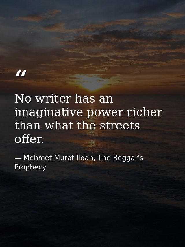No writer has an imaginative power richer than what the streets offer. — Mehmet Murat ildan, The Beggar's Prophecy