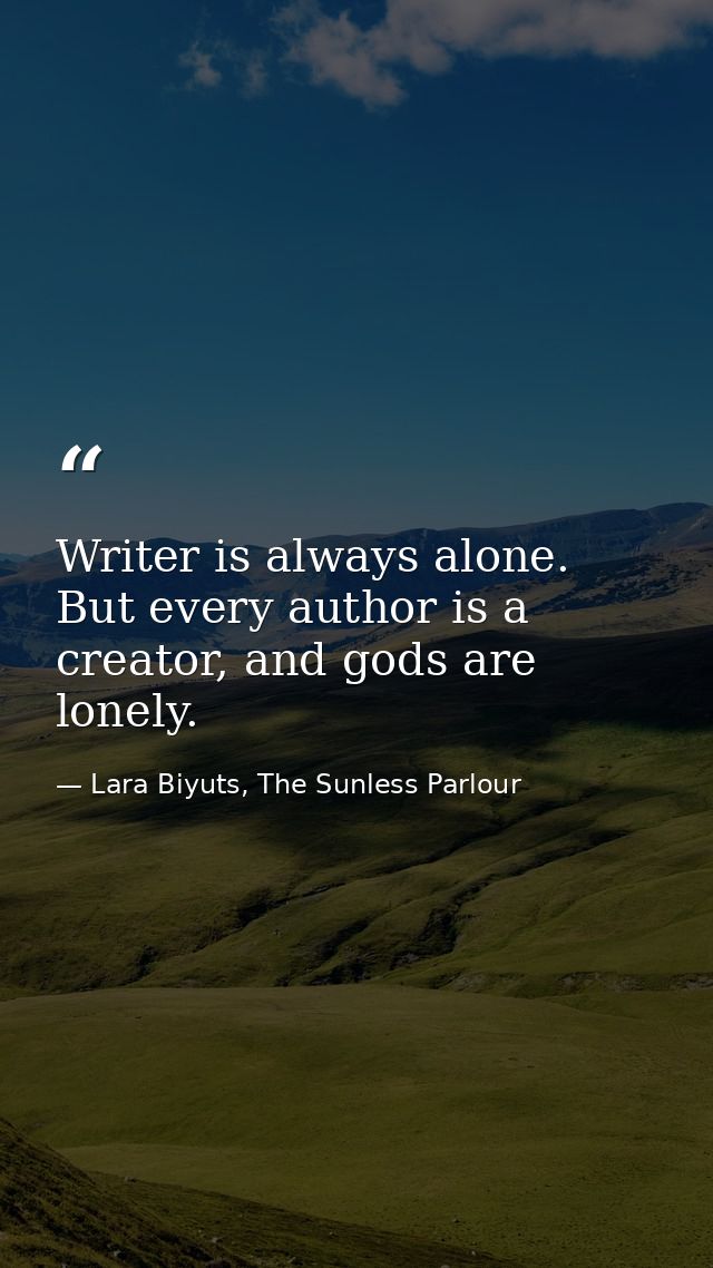 Writer is always alone. But every author is a creator, and gods are lonely. — Lara Biyuts, The Sunless Parlour
