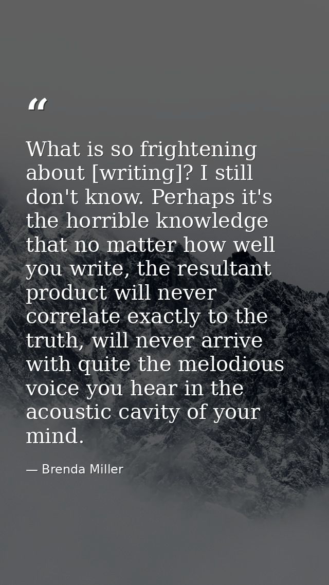 What is so frightening about [writing]? I still don't know. Perhaps it's the horrible knowledge that no matter how well  — Brenda Miller
