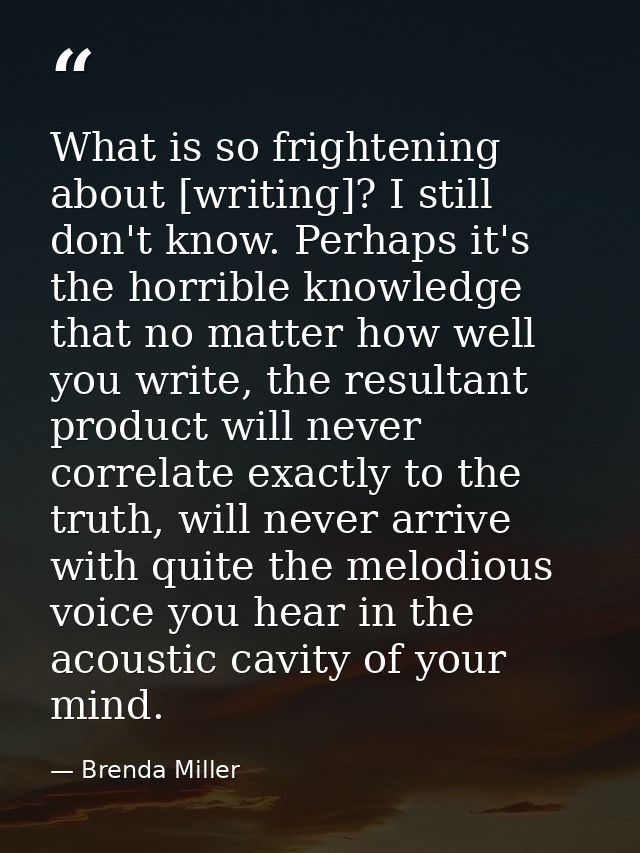 What is so frightening about [writing]? I still don't know. Perhaps it's the horrible knowledge that no matter how well  — Brenda Miller