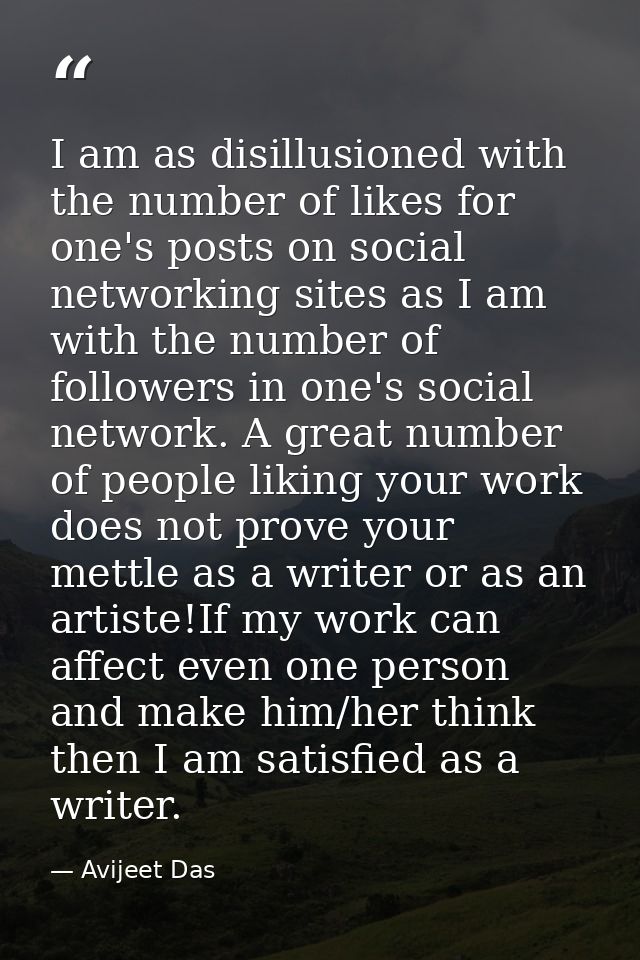 I am as disillusioned with the number of likes for one's posts on social networking sites as I am with the number of fol — Avijeet Das