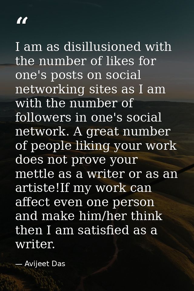 I am as disillusioned with the number of likes for one's posts on social networking sites as I am with the number of fol — Avijeet Das