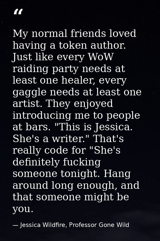 My normal friends loved having a token author. Just like every WoW raiding party needs at least one healer, every gaggle — Jessica Wildfire, Professor Gone Wild