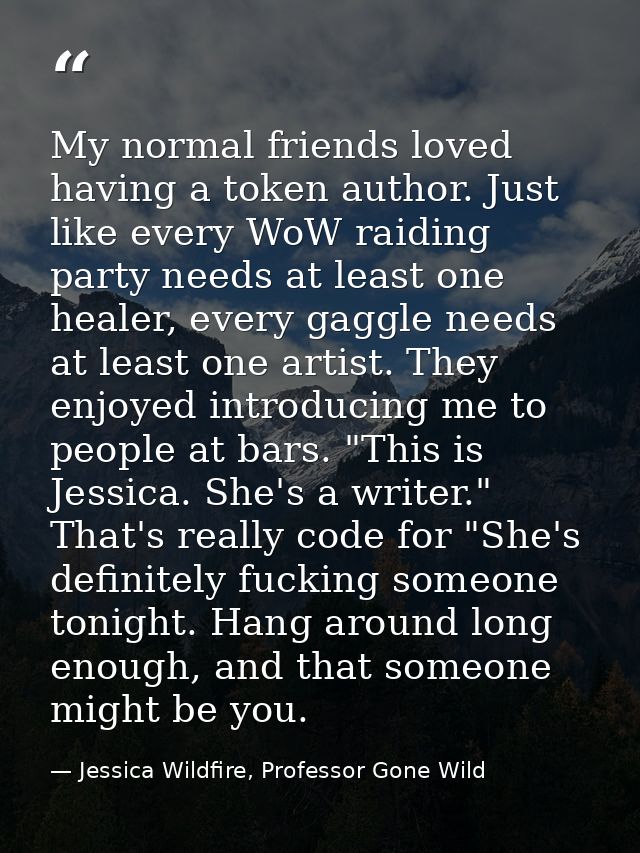 My normal friends loved having a token author. Just like every WoW raiding party needs at least one healer, every gaggle — Jessica Wildfire, Professor Gone Wild