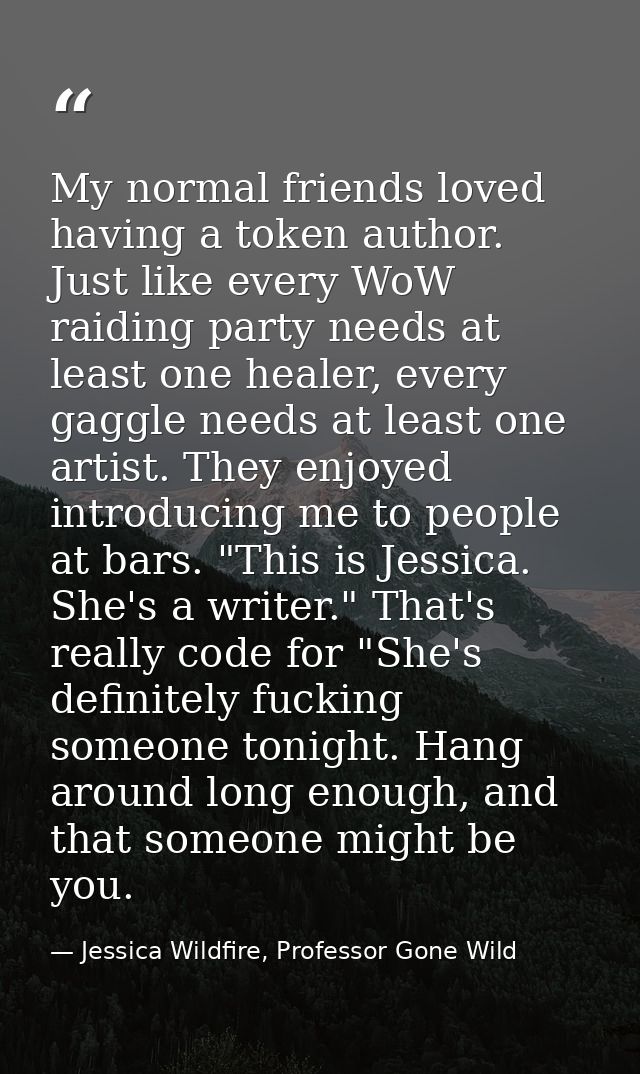 My normal friends loved having a token author. Just like every WoW raiding party needs at least one healer, every gaggle — Jessica Wildfire, Professor Gone Wild