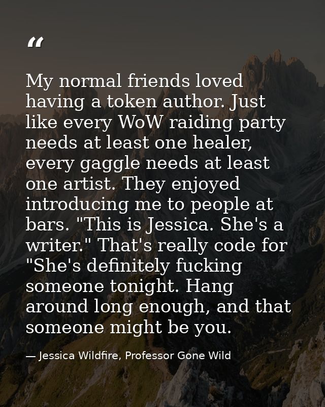 My normal friends loved having a token author. Just like every WoW raiding party needs at least one healer, every gaggle — Jessica Wildfire, Professor Gone Wild