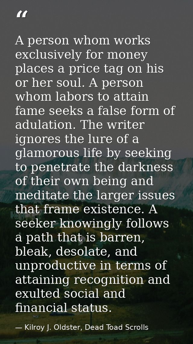 A person whom works exclusively for money places a price tag on his or her soul. A person whom labors to attain fame see — Kilroy J. Oldster, Dead Toad Scrolls
