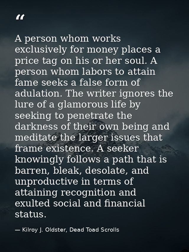 A person whom works exclusively for money places a price tag on his or her soul. A person whom labors to attain fame see — Kilroy J. Oldster, Dead Toad Scrolls