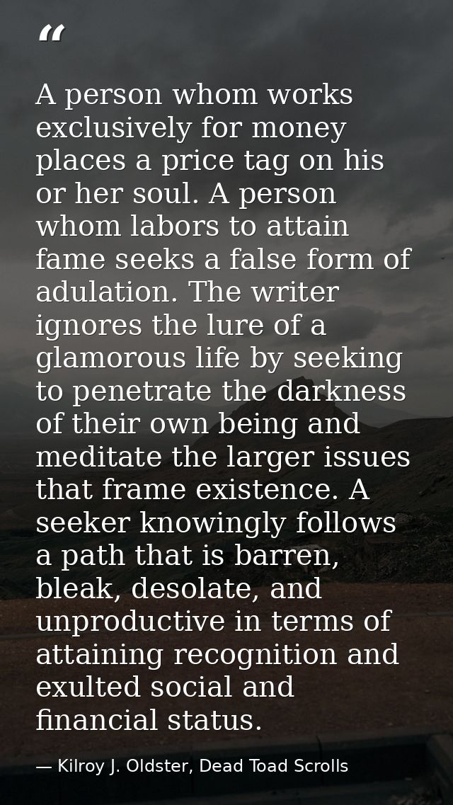 A person whom works exclusively for money places a price tag on his or her soul. A person whom labors to attain fame see — Kilroy J. Oldster, Dead Toad Scrolls