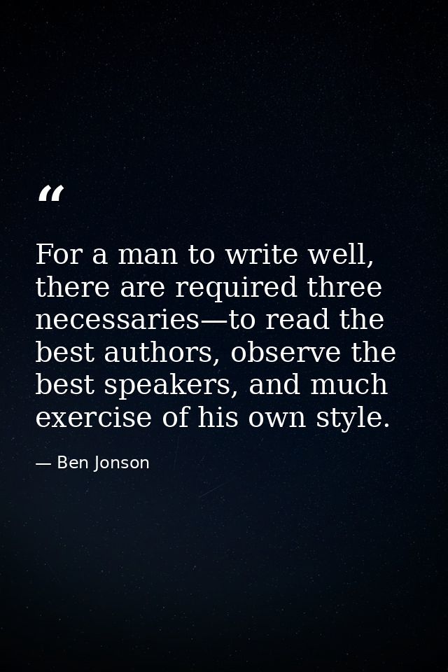 For a man to write well, there are required three necessaries—to read the best authors, observe the best speakers, and m — Ben Jonson