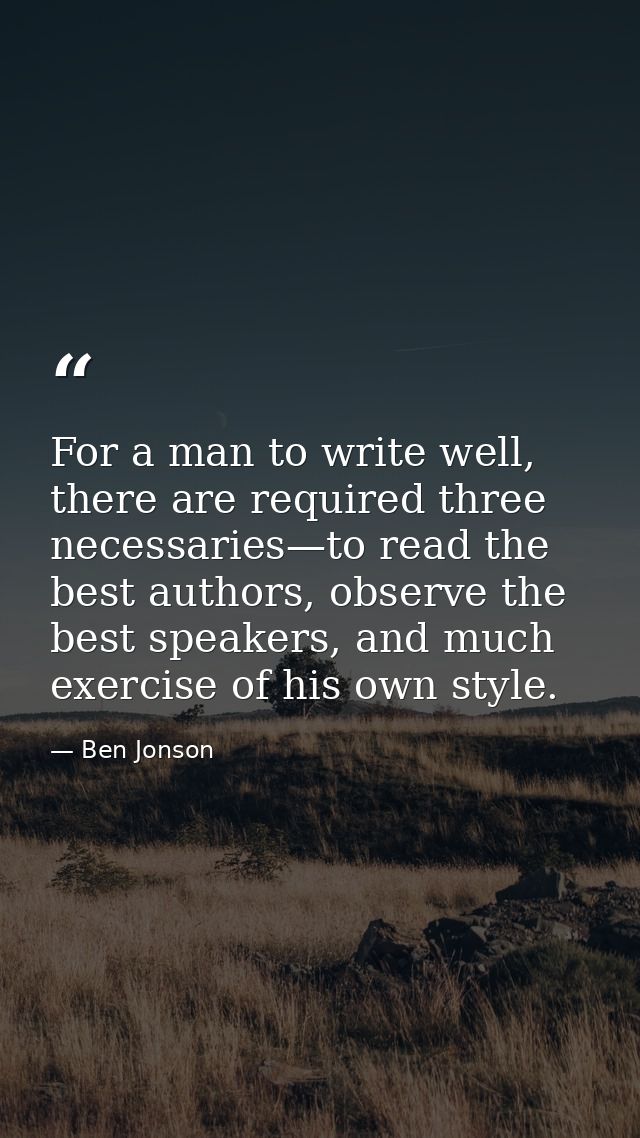 For a man to write well, there are required three necessaries—to read the best authors, observe the best speakers, and m — Ben Jonson