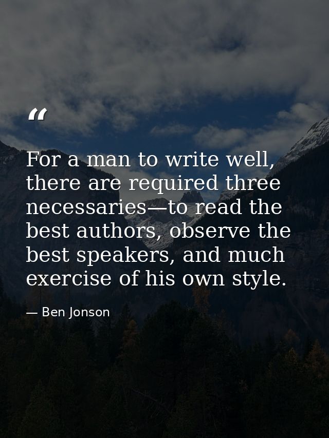 For a man to write well, there are required three necessaries—to read the best authors, observe the best speakers, and m — Ben Jonson
