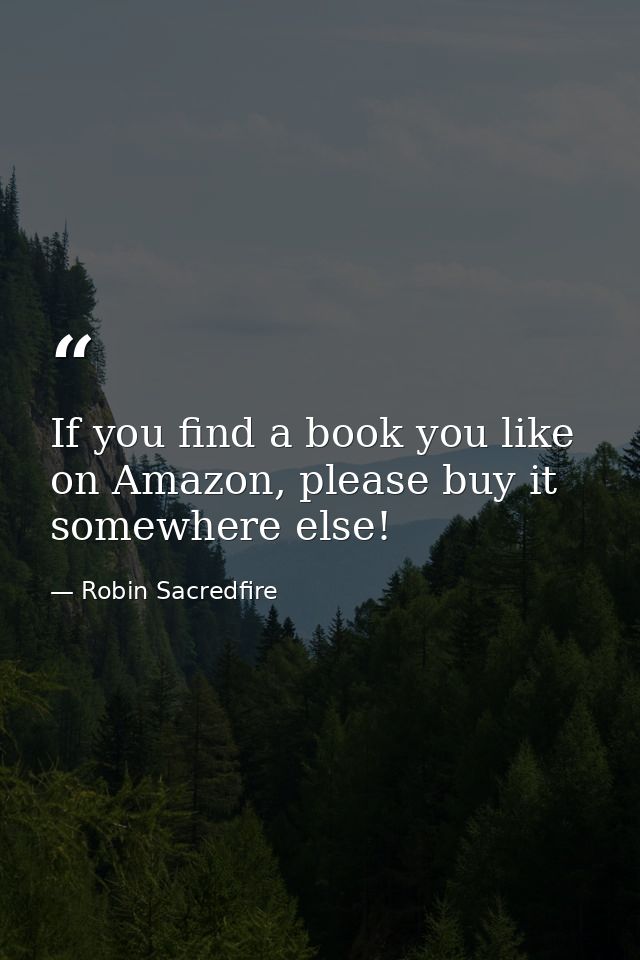 If you find a book you like on Amazon, please buy it somewhere else! — Robin Sacredfire