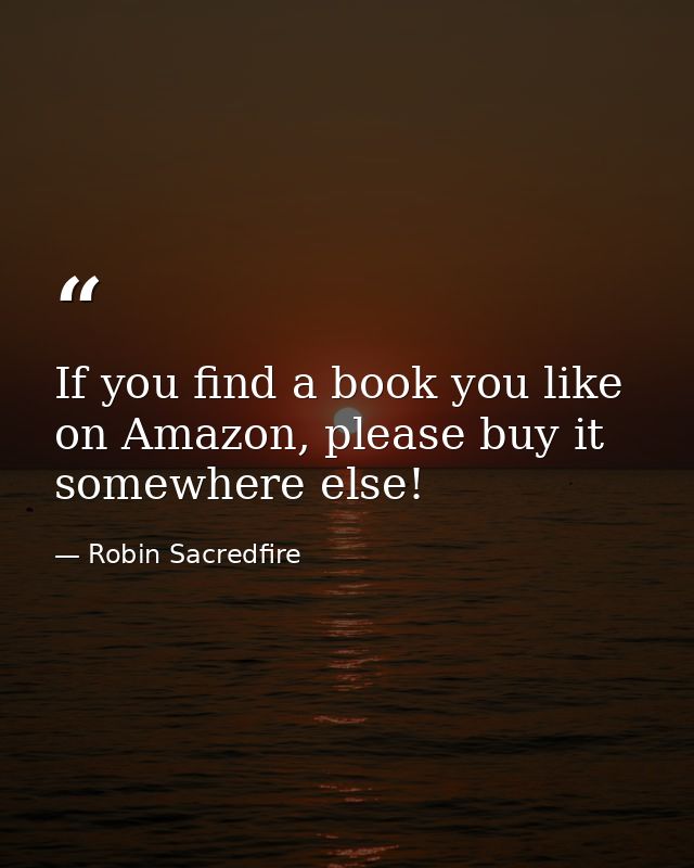 If you find a book you like on Amazon, please buy it somewhere else! — Robin Sacredfire