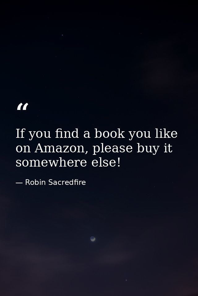If you find a book you like on Amazon, please buy it somewhere else! — Robin Sacredfire