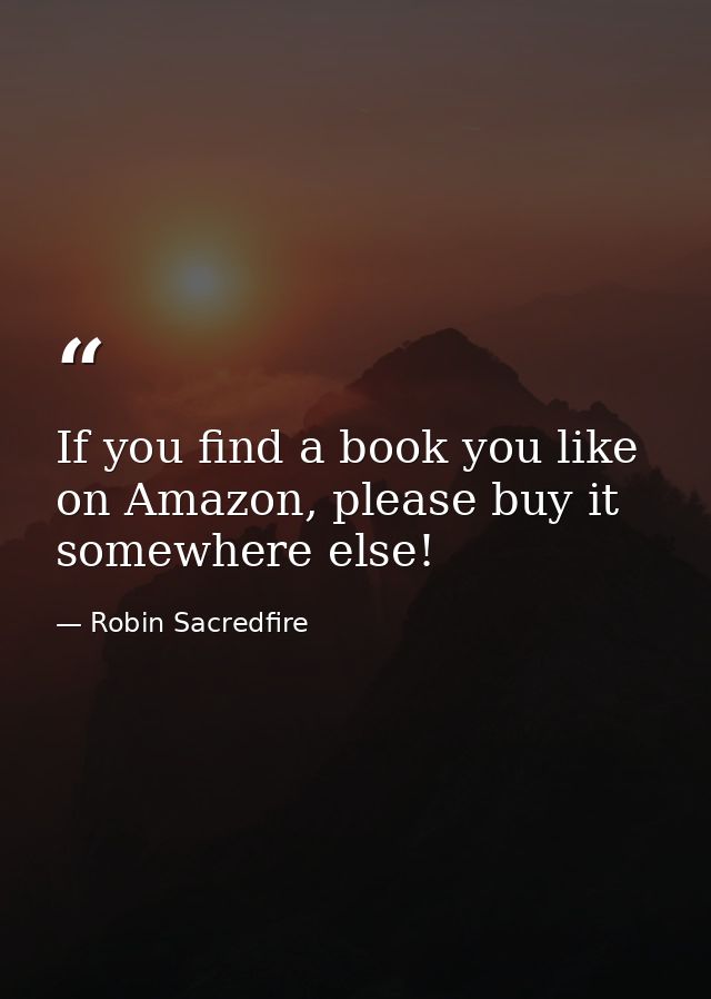 If you find a book you like on Amazon, please buy it somewhere else! — Robin Sacredfire