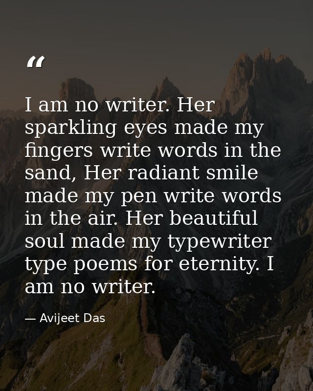 I am no writer. Her sparkling eyes made my fingers write words in the sand, Her radiant smile made my pen write words in — Avijeet Das