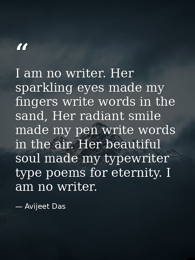 I am no writer. Her sparkling eyes made my fingers write words in the sand, Her radiant smile made my pen write words in — Avijeet Das