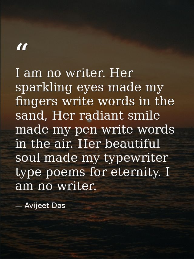 I am no writer. Her sparkling eyes made my fingers write words in the sand, Her radiant smile made my pen write words in — Avijeet Das