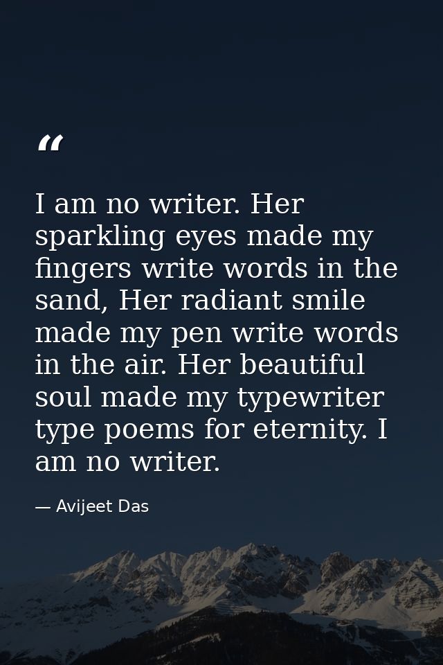 I am no writer. Her sparkling eyes made my fingers write words in the sand, Her radiant smile made my pen write words in — Avijeet Das