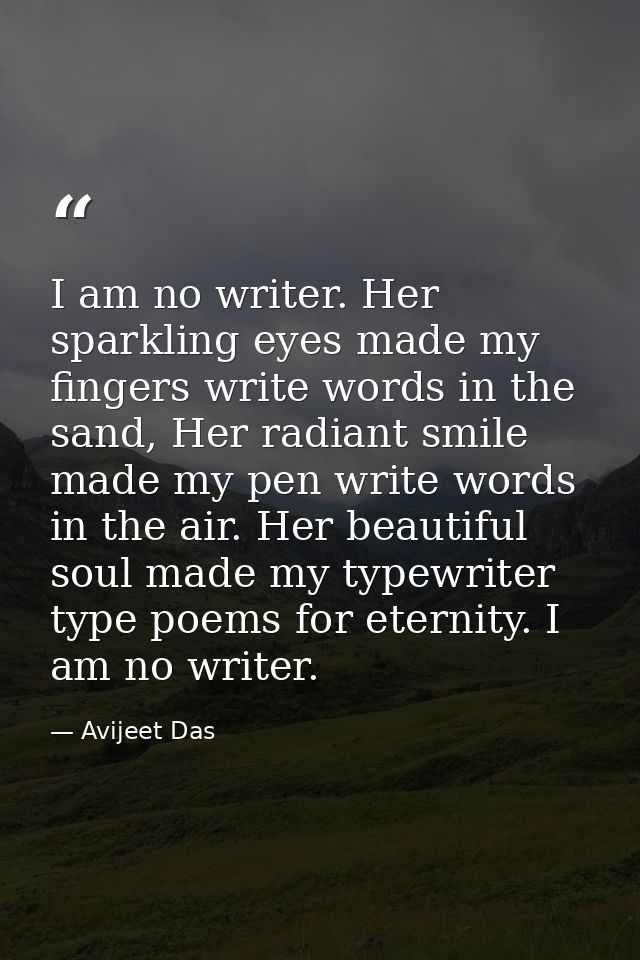 I am no writer. Her sparkling eyes made my fingers write words in the sand, Her radiant smile made my pen write words in — Avijeet Das