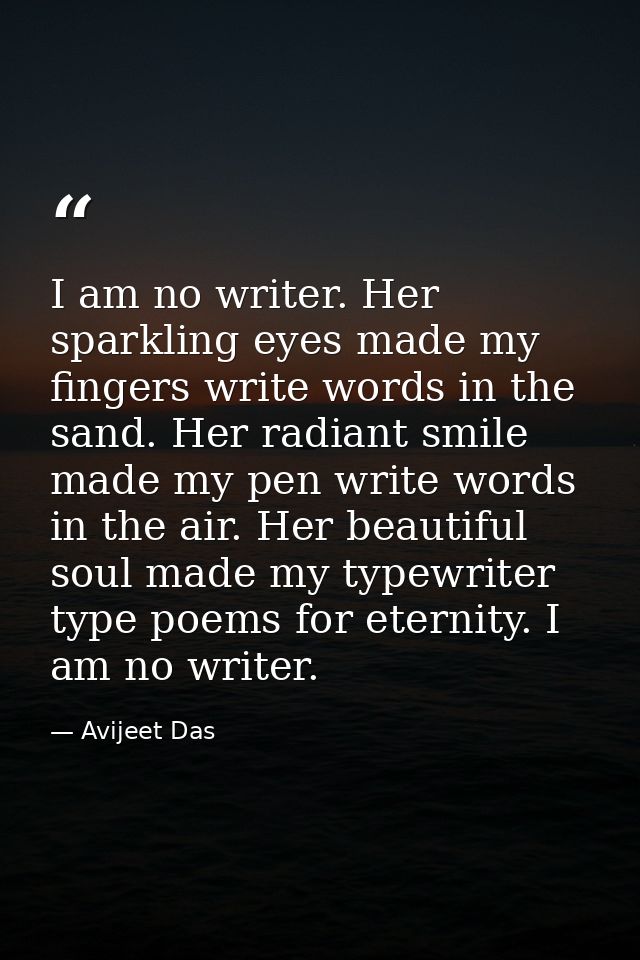 I am no writer. Her sparkling eyes made my fingers write words in the sand. Her radiant smile made my pen write words in — Avijeet Das