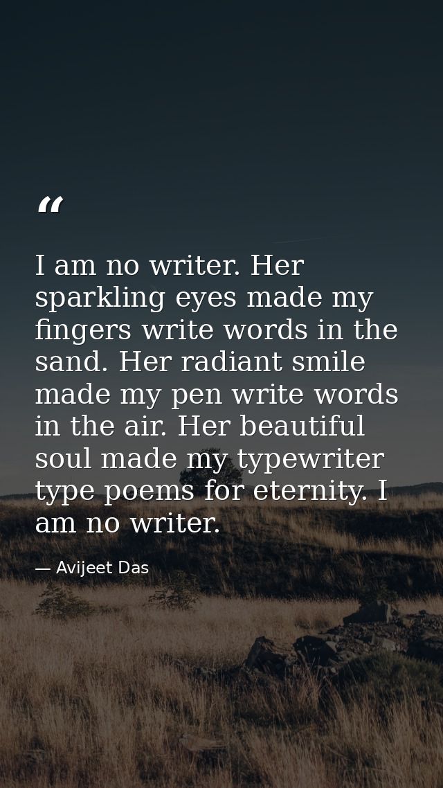 I am no writer. Her sparkling eyes made my fingers write words in the sand. Her radiant smile made my pen write words in — Avijeet Das