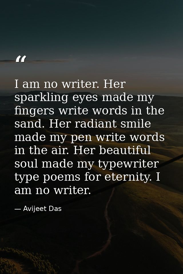 I am no writer. Her sparkling eyes made my fingers write words in the sand. Her radiant smile made my pen write words in — Avijeet Das