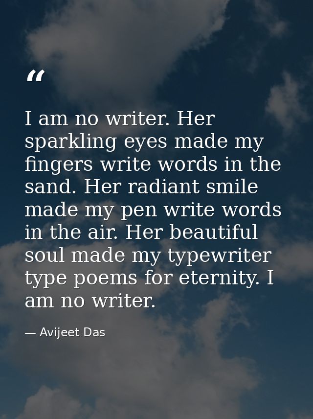 I am no writer. Her sparkling eyes made my fingers write words in the sand. Her radiant smile made my pen write words in — Avijeet Das