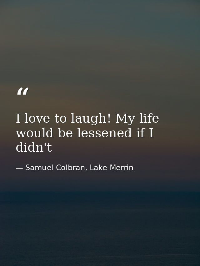 I love to laugh! My life would be lessened if I didn't — Samuel Colbran, Lake Merrin