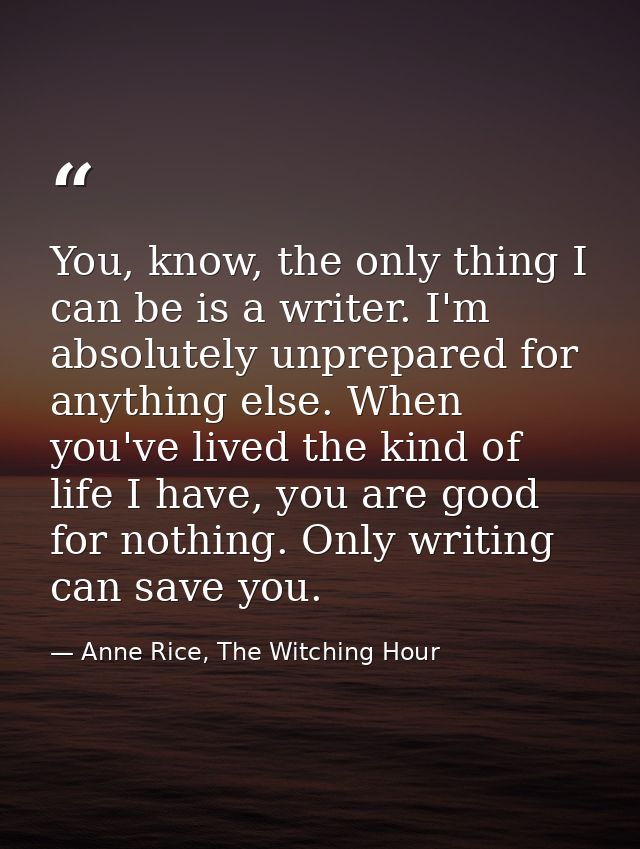 You, know, the only thing I can be is a writer. I'm absolutely unprepared for anything else. When you've lived the kind  — Anne Rice, The Witching Hour