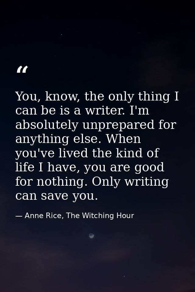 You, know, the only thing I can be is a writer. I'm absolutely unprepared for anything else. When you've lived the kind  — Anne Rice, The Witching Hour