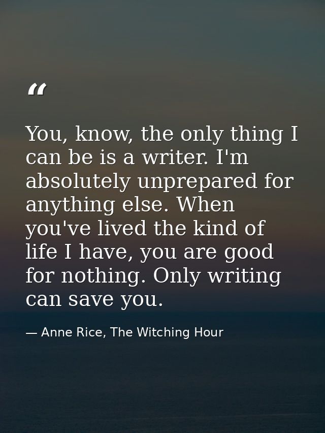 You, know, the only thing I can be is a writer. I'm absolutely unprepared for anything else. When you've lived the kind  — Anne Rice, The Witching Hour